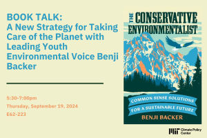 An event poster for the MIT Climate Policy Center's event, titled "BOOK TALK:  A New Strategy for Taking Care of the Planet with Leading Youth Environmental Voice Benji Backer," scheduled for September 19, 2024 from 5:30 to 7:00 pm ET